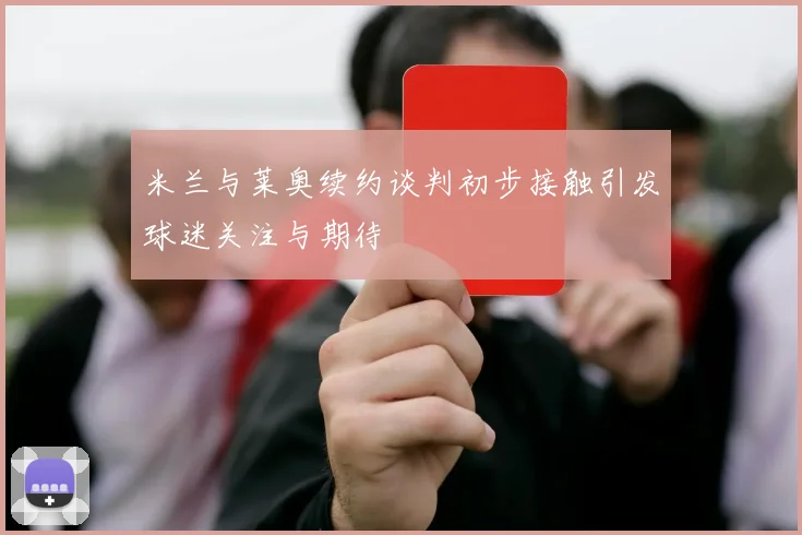 米兰与莱奥续约谈判初步接触引发球迷关注与期待