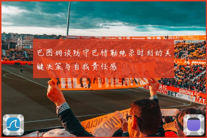 巴图姆谈防守巴特勒绝杀时刻的关键决策与自我责任感