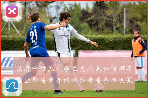 记者呼吁无论弗兰克未来如何都不应让即将离开的帕拉蒂奇参与决策