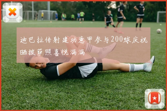 迪巴拉传射建功意甲参与200球庆祝晒披萨照喜悦满满