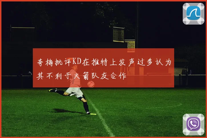 夸梅批评KD在推特上发声过多认为其不利于火箭队友合作
